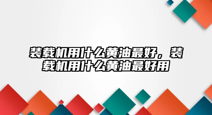 裝載機(jī)用什么黃油最好，裝載機(jī)用什么黃油最好用