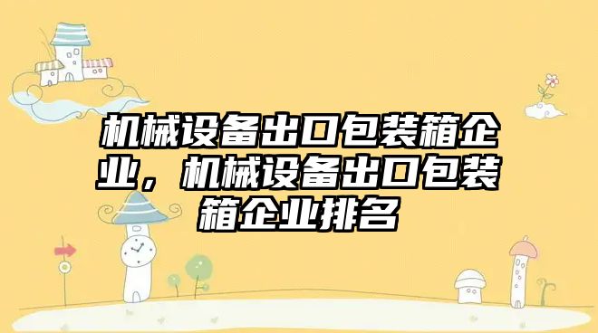 機(jī)械設(shè)備出口包裝箱企業(yè)，機(jī)械設(shè)備出口包裝箱企業(yè)排名