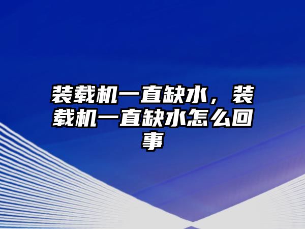裝載機(jī)一直缺水，裝載機(jī)一直缺水怎么回事