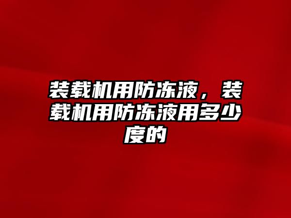 裝載機用防凍液，裝載機用防凍液用多少度的