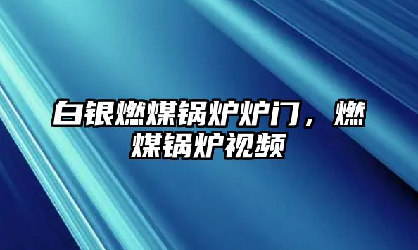 白銀燃煤鍋爐爐門，燃煤鍋爐視頻