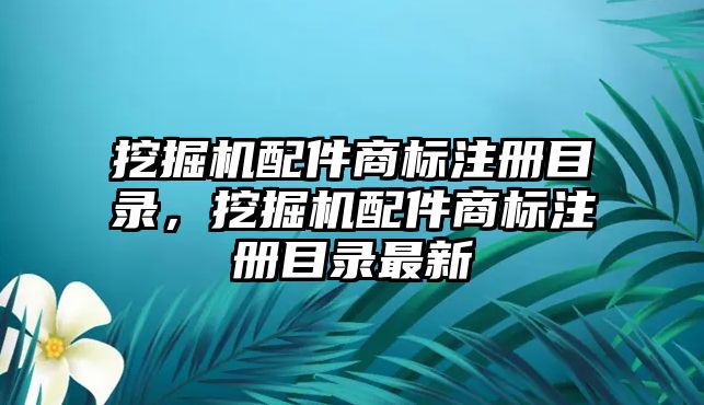 挖掘機配件商標注冊目錄，挖掘機配件商標注冊目錄最新
