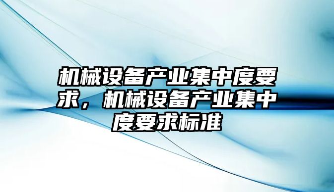 機(jī)械設(shè)備產(chǎn)業(yè)集中度要求，機(jī)械設(shè)備產(chǎn)業(yè)集中度要求標(biāo)準(zhǔn)