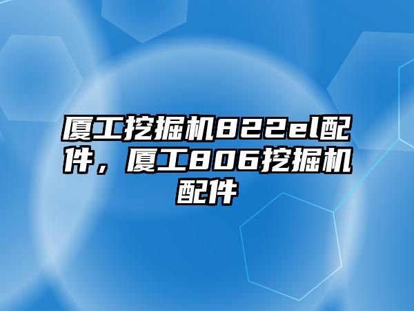 廈工挖掘機(jī)822el配件，廈工806挖掘機(jī)配件