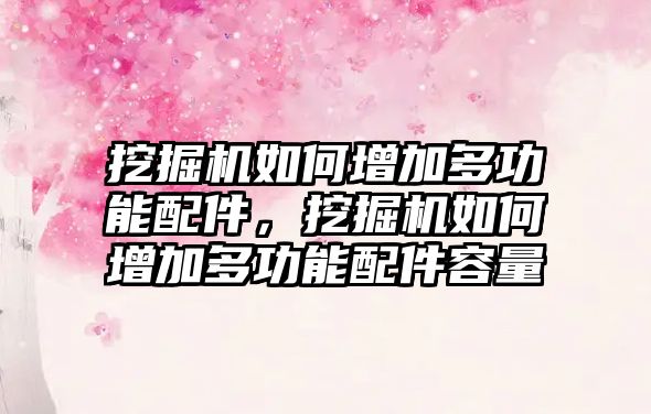 挖掘機(jī)如何增加多功能配件，挖掘機(jī)如何增加多功能配件容量