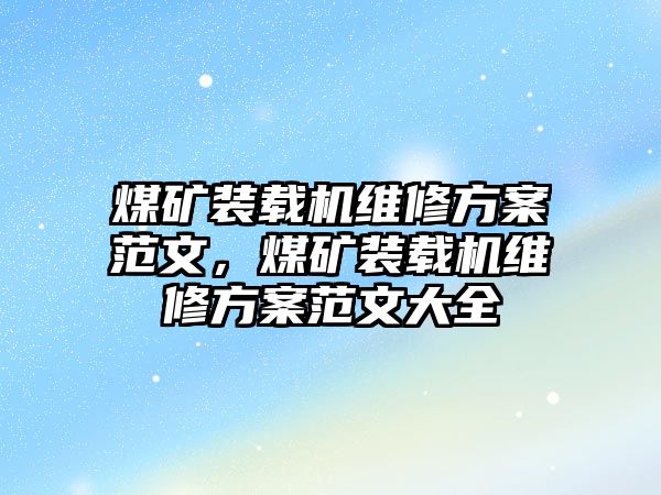 煤礦裝載機維修方案范文，煤礦裝載機維修方案范文大全