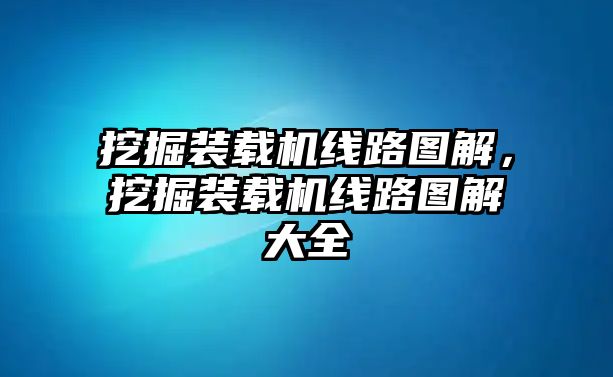 挖掘裝載機(jī)線路圖解，挖掘裝載機(jī)線路圖解大全