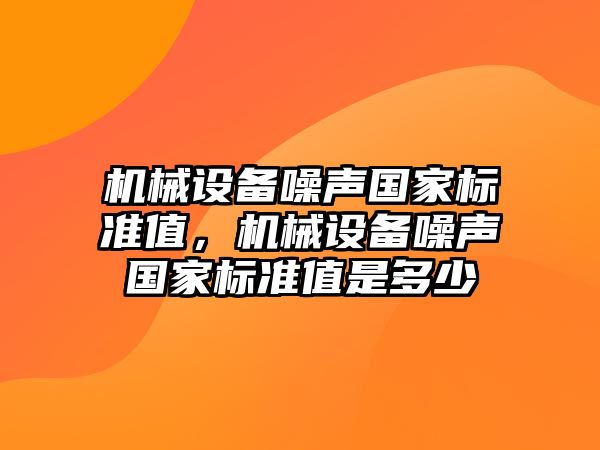 機(jī)械設(shè)備噪聲國家標(biāo)準(zhǔn)值，機(jī)械設(shè)備噪聲國家標(biāo)準(zhǔn)值是多少