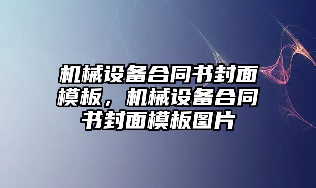 機(jī)械設(shè)備合同書(shū)封面模板，機(jī)械設(shè)備合同書(shū)封面模板圖片