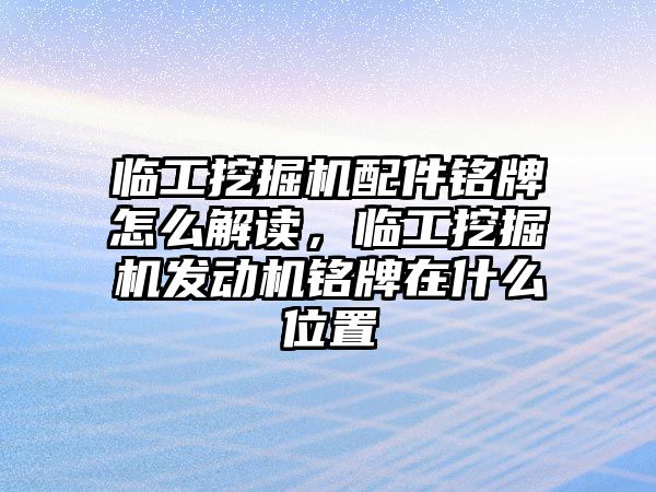 臨工挖掘機配件銘牌怎么解讀，臨工挖掘機發(fā)動機銘牌在什么位置