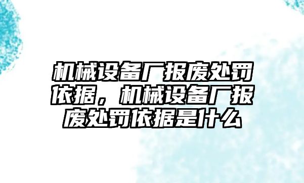 機械設(shè)備廠報廢處罰依據(jù)，機械設(shè)備廠報廢處罰依據(jù)是什么