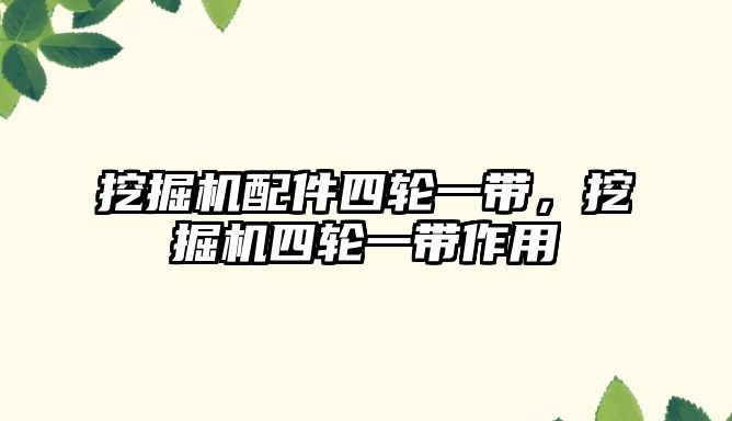挖掘機配件四輪一帶，挖掘機四輪一帶作用