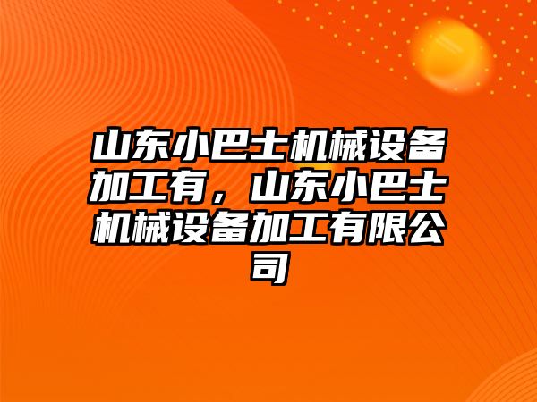 山東小巴士機械設備加工有，山東小巴士機械設備加工有限公司