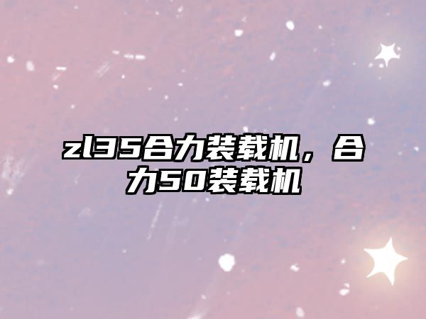 zl35合力裝載機，合力50裝載機