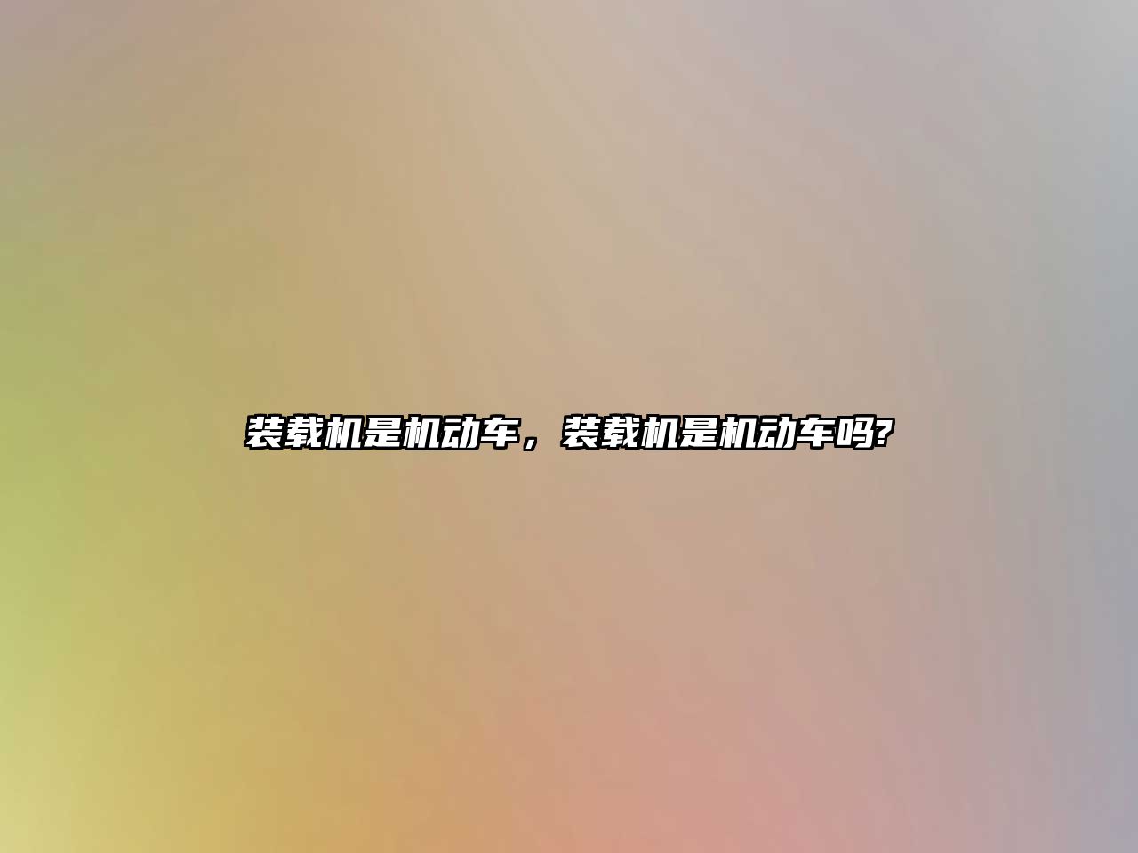裝載機(jī)是機(jī)動(dòng)車，裝載機(jī)是機(jī)動(dòng)車嗎?