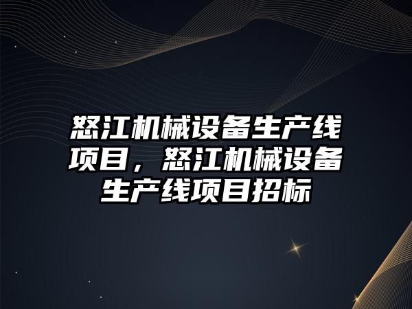怒江機械設(shè)備生產(chǎn)線項目，怒江機械設(shè)備生產(chǎn)線項目招標(biāo)