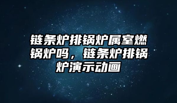 鏈條爐排鍋爐屬室燃鍋爐嗎，鏈條爐排鍋爐演示動畫