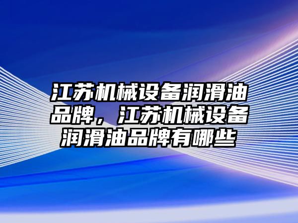 江蘇機(jī)械設(shè)備潤滑油品牌，江蘇機(jī)械設(shè)備潤滑油品牌有哪些