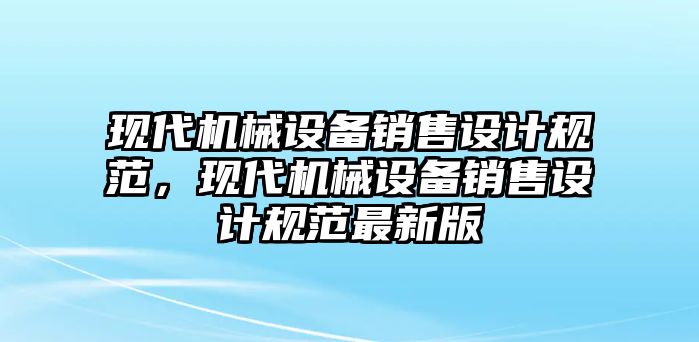 現(xiàn)代機械設備銷售設計規(guī)范，現(xiàn)代機械設備銷售設計規(guī)范最新版
