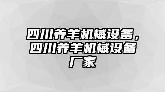 四川養(yǎng)羊機(jī)械設(shè)備，四川養(yǎng)羊機(jī)械設(shè)備廠家