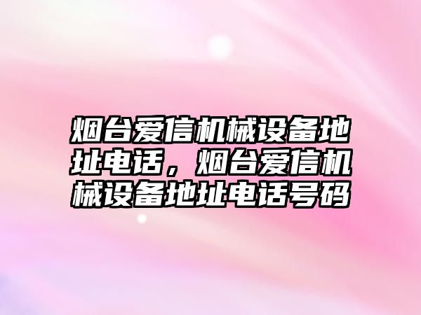 煙臺愛信機械設(shè)備地址電話，煙臺愛信機械設(shè)備地址電話號碼