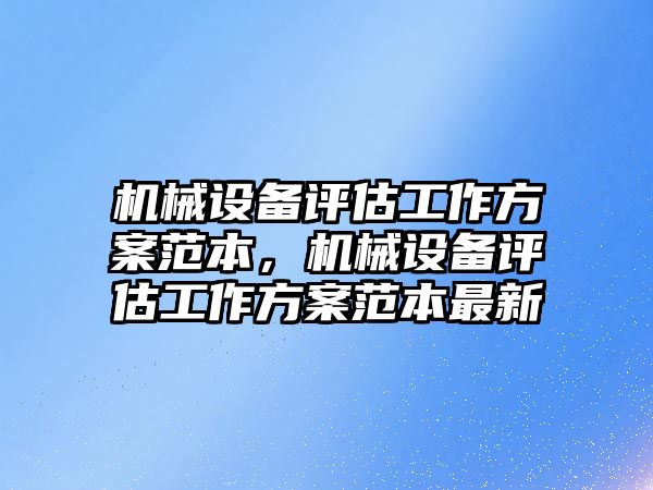 機械設(shè)備評估工作方案范本，機械設(shè)備評估工作方案范本最新