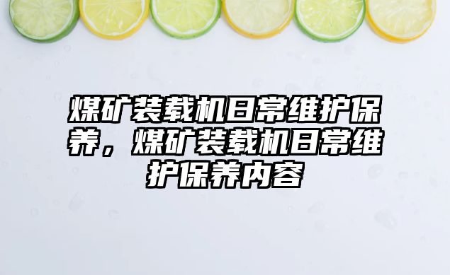 煤礦裝載機(jī)日常維護(hù)保養(yǎng)，煤礦裝載機(jī)日常維護(hù)保養(yǎng)內(nèi)容