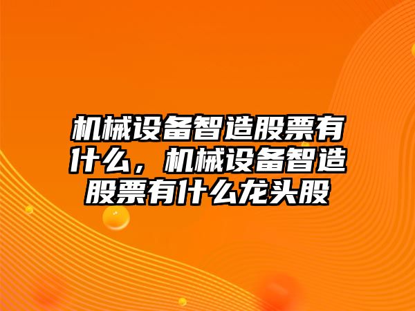 機械設備智造股票有什么，機械設備智造股票有什么龍頭股