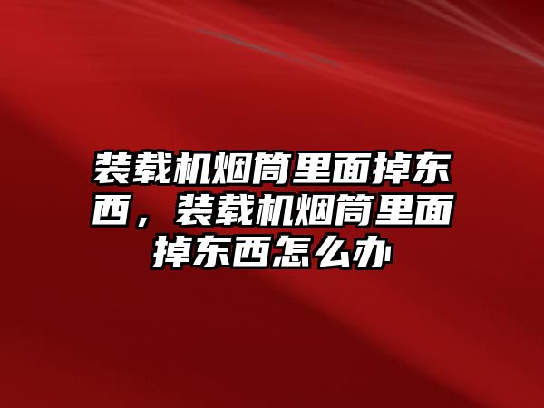 裝載機(jī)煙筒里面掉東西，裝載機(jī)煙筒里面掉東西怎么辦