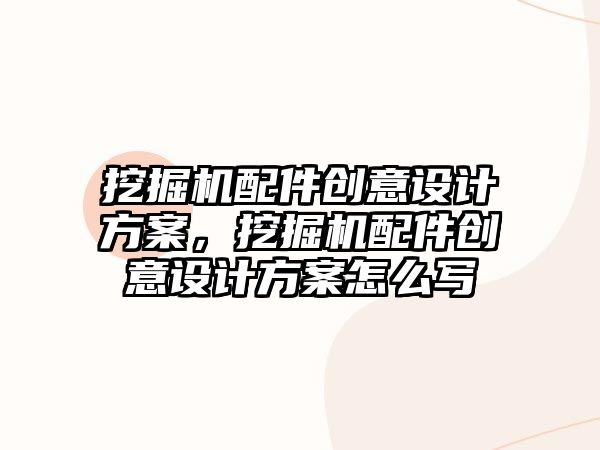 挖掘機配件創(chuàng)意設計方案，挖掘機配件創(chuàng)意設計方案怎么寫