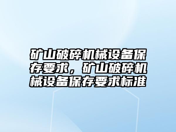 礦山破碎機(jī)械設(shè)備保存要求，礦山破碎機(jī)械設(shè)備保存要求標(biāo)準(zhǔn)