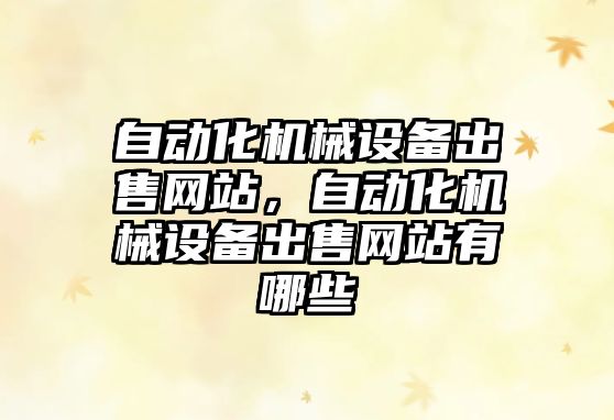自動(dòng)化機(jī)械設(shè)備出售網(wǎng)站，自動(dòng)化機(jī)械設(shè)備出售網(wǎng)站有哪些