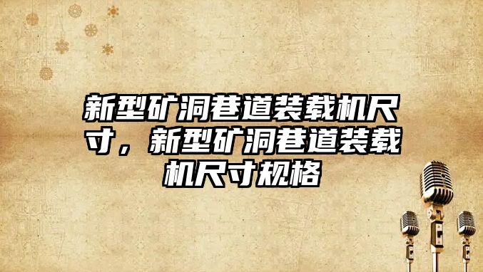 新型礦洞巷道裝載機尺寸，新型礦洞巷道裝載機尺寸規(guī)格