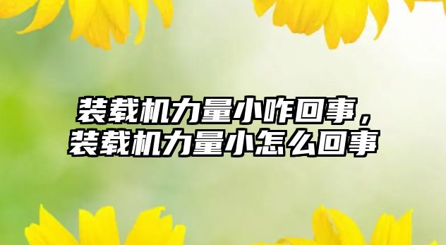 裝載機力量小咋回事，裝載機力量小怎么回事