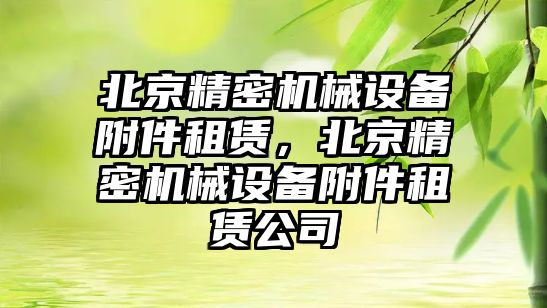 北京精密機械設(shè)備附件租賃，北京精密機械設(shè)備附件租賃公司