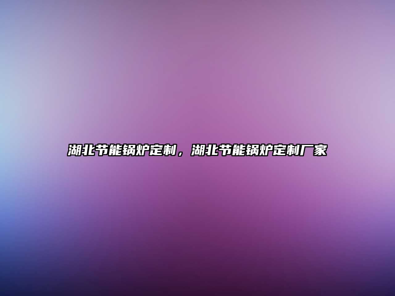 湖北節(jié)能鍋爐定制，湖北節(jié)能鍋爐定制廠(chǎng)家