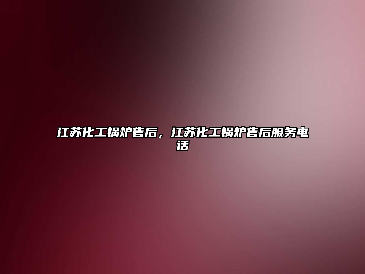 江蘇化工鍋爐售后，江蘇化工鍋爐售后服務(wù)電話