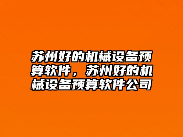 蘇州好的機(jī)械設(shè)備預(yù)算軟件，蘇州好的機(jī)械設(shè)備預(yù)算軟件公司