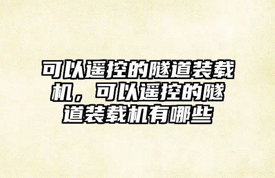 可以遙控的隧道裝載機(jī)，可以遙控的隧道裝載機(jī)有哪些