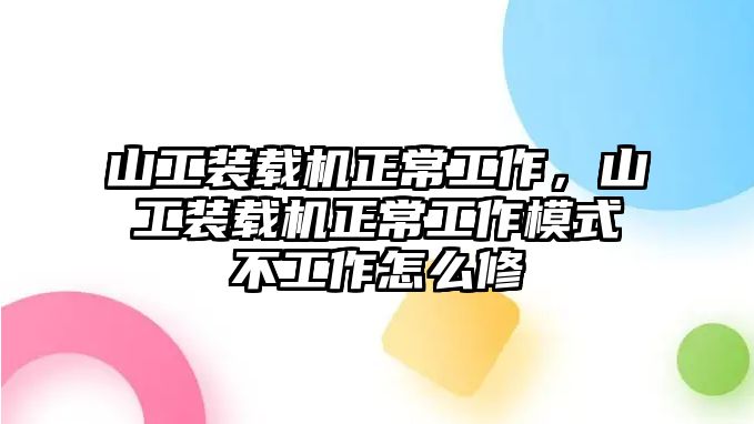 山工裝載機正常工作，山工裝載機正常工作模式不工作怎么修