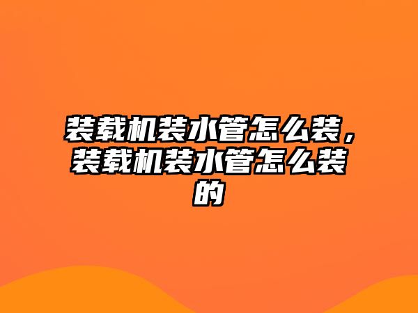 裝載機(jī)裝水管怎么裝，裝載機(jī)裝水管怎么裝的