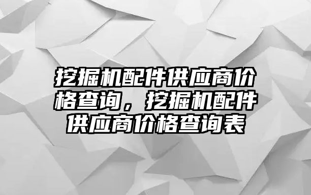 挖掘機(jī)配件供應(yīng)商價(jià)格查詢(xún)，挖掘機(jī)配件供應(yīng)商價(jià)格查詢(xún)表