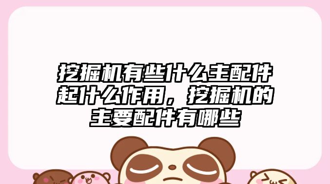 挖掘機(jī)有些什么主配件起什么作用，挖掘機(jī)的主要配件有哪些