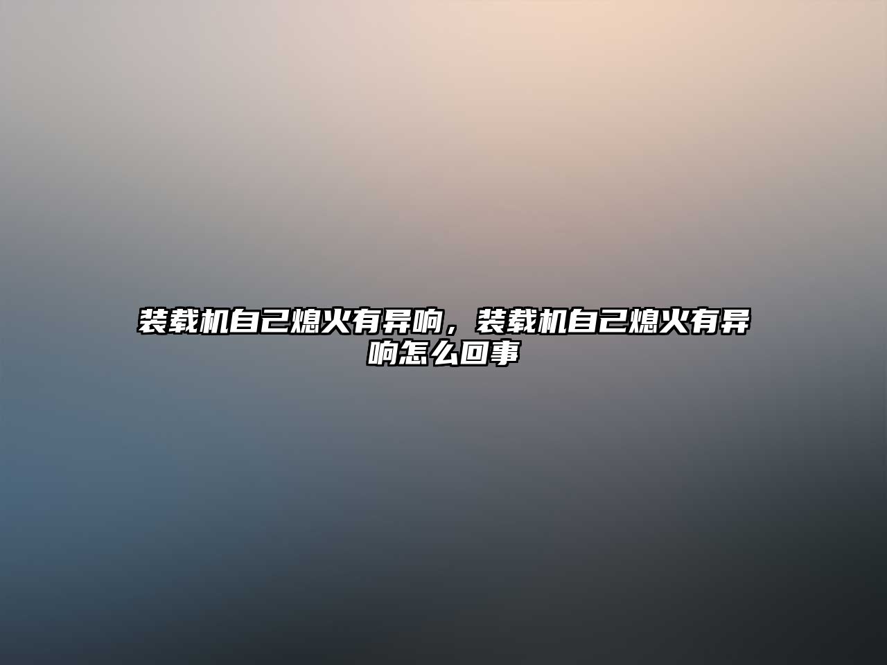 裝載機(jī)自己熄火有異響，裝載機(jī)自己熄火有異響怎么回事