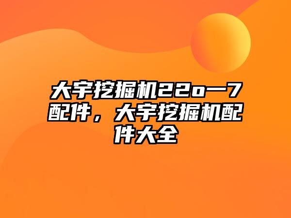 大宇挖掘機(jī)22o一7配件，大宇挖掘機(jī)配件大全