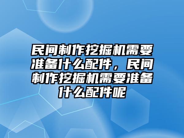 民間制作挖掘機(jī)需要準(zhǔn)備什么配件，民間制作挖掘機(jī)需要準(zhǔn)備什么配件呢