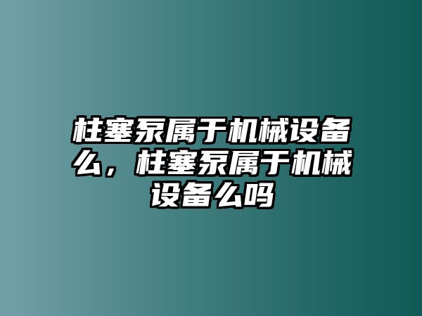 柱塞泵屬于機(jī)械設(shè)備么，柱塞泵屬于機(jī)械設(shè)備么嗎