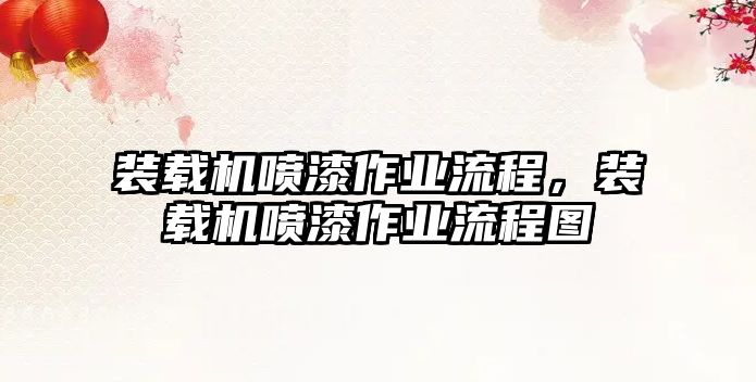 裝載機噴漆作業(yè)流程，裝載機噴漆作業(yè)流程圖