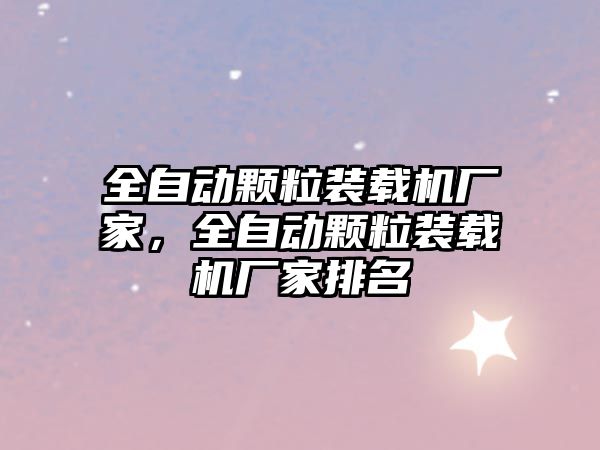 全自動(dòng)顆粒裝載機(jī)廠家，全自動(dòng)顆粒裝載機(jī)廠家排名