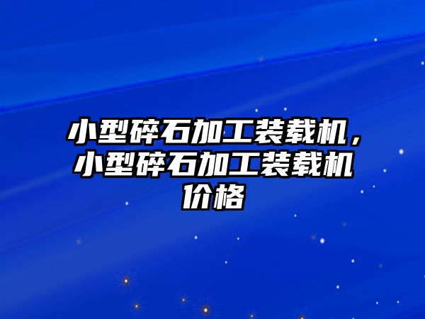 小型碎石加工裝載機(jī)，小型碎石加工裝載機(jī)價(jià)格